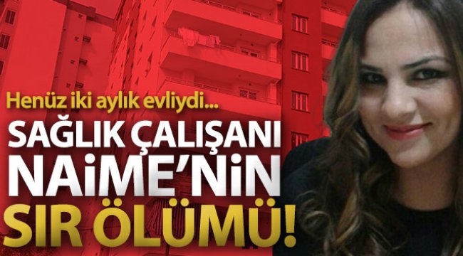 Sağlık çalışanı Naime&#039;nin sır ölümü