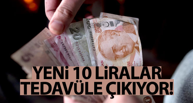 Yeni 10 TL&#039;ler tedavüle çıkıyor