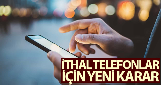 İthal cep telefonları için yeni karar, Gözetim Uygulaması başladı
