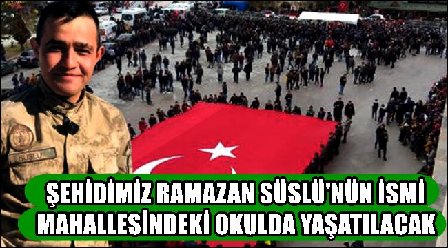 ŞEHİDİMİZ RAMAZAN SÜSLÜ&#039;NÜN İSMİ MAHALLESİNDEKİ OKULDA YAŞATILACAK