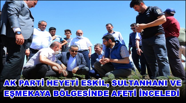 AK PARTİ HEYETİ ESKİL, SULTANHANI VE EŞMEKAYA BÖLGESİNDE AFETİ İNCELEDİ