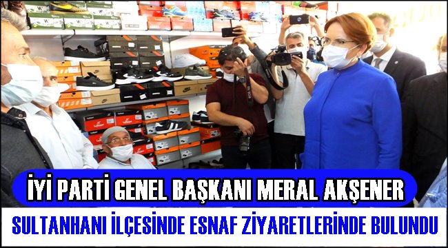 İYİ PARTİ GENEL BAŞKANI MERAL AKŞENER SULTANHANI İLÇESİNDE ESNAF ZİYARETLERİNDE BULUNDU