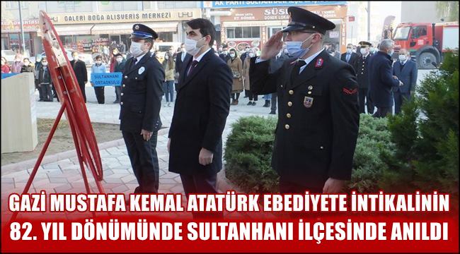 GAZİ MUSTAFA KEMAL ATATÜRK EBEDİYETE İNTİKALİNİN 82. YIL DÖNÜMÜNDE SULTANHANI İLÇESİNDE ANILDI