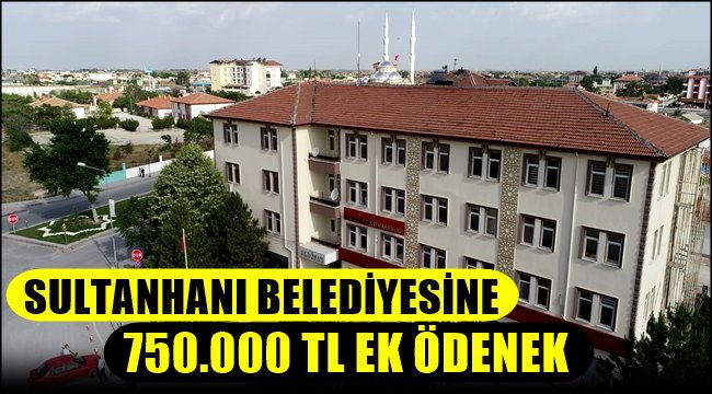 SULTANHANI BELEDİYESİNE 750.000 TL EK ÖDENEK