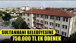 SULTANHANI BELEDİYESİNE 750.000 TL EK ÖDENEK