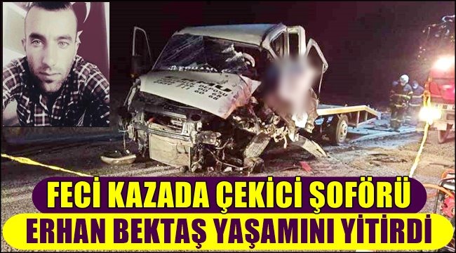 FECİ KAZADA ÇEKİCİ ŞOFÖRÜ KADİR ERHAN BEKTAŞ YAŞAMINI YİTİRDİ