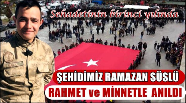 ŞEHİDİMİZ RAMAZAN SÜSLÜ ŞEHADETİNİN BİRİNCİ YILINDA RAHMETLE ANILDI
