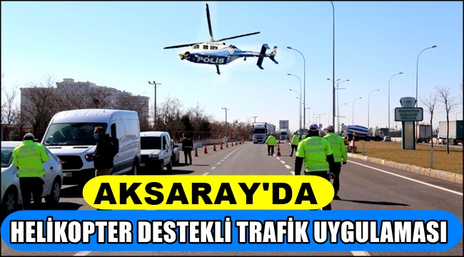 AKSARAY&#039;DA HELİKOPTER DESTEKLİ TRAFİK UYGULAMASI