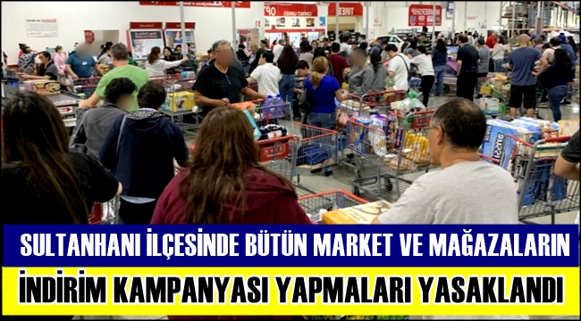 SULTANHANI İLÇESİNDE BÜTÜN MARKET VE MAĞAZALARIN İNDİRİM KAMPANYASI YAPMALARI YASAKLANDI