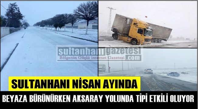 SULTANHANI NİSAN AYINDA BEYAZA BÜRÜNÜRKEN AKSARAY YOLUNDA TİPİ ETKİLİ OLUYOR