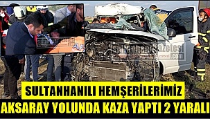 SULTANHANILI HEMŞERİLERİMİZ AKSARAY YOLUNDA KAZA YAPTI 2 YARALI