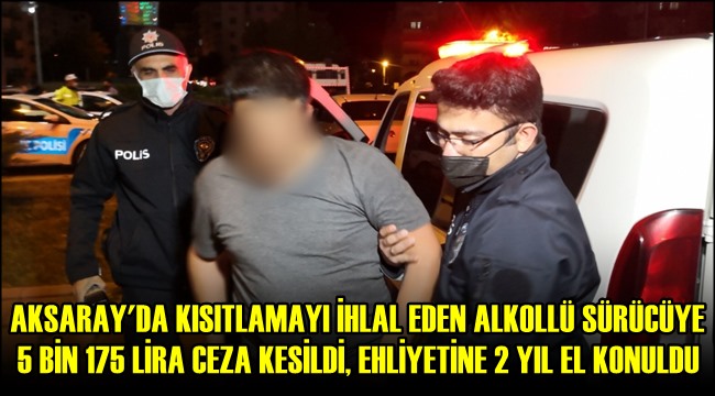 AKSARAY&#039;DA KISITLAMAYI İHLAL EDEN ALKOLLÜ SÜRÜCÜYE 5 BİN 175 LİRA CEZA KESİLDİ, EHLİYETİNE 2 YIL EL KONULDU