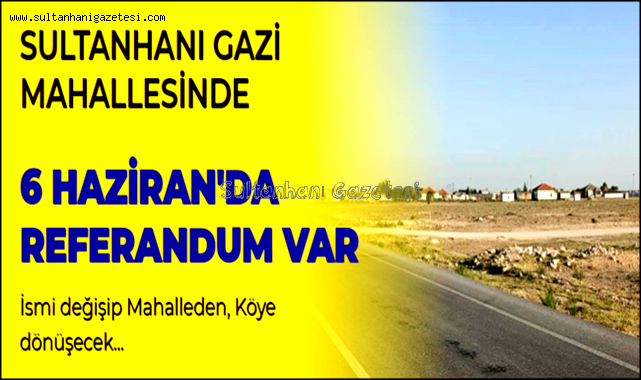 Sultanhanı Gazi Mahallesinde 6 Haziranda Referandum Var