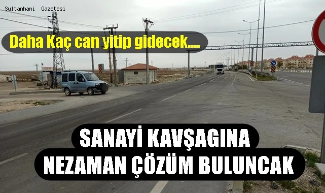 SULTANHANI SANAYİ KAVŞAGINA NEZAMAN ÇÖZÜM BULUNACAK?