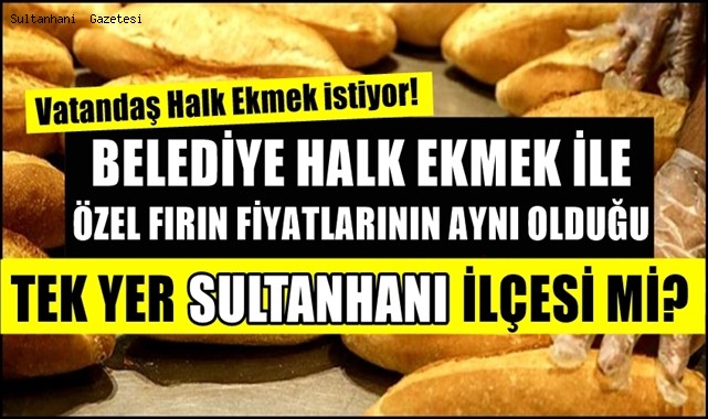 BELEDİYE HALK EKMEK İLE ÖZEL FIRIN FİYATLARININ AYNI OLDUĞU TEK YER SULTANHANI İLÇESİ Mİ?