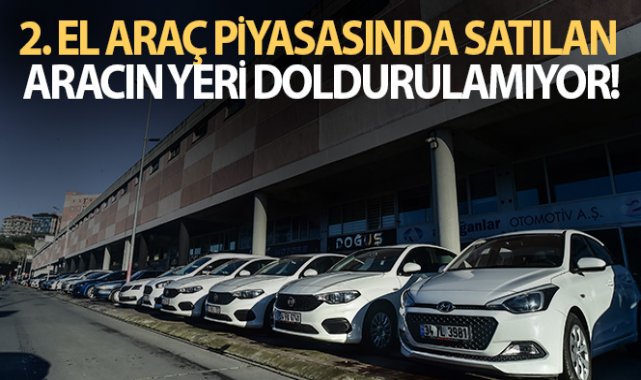 İkinci el araç piyasasında satılan aracın yeri doldurulamıyor