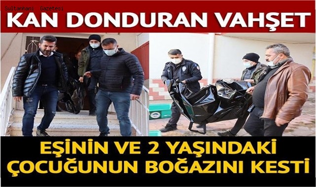 VAHŞET! EŞİ VE 2 YAŞINDAKİ ÇOCUĞUNUN BOĞAZINI KESEREK ÖLDÜRDÜ