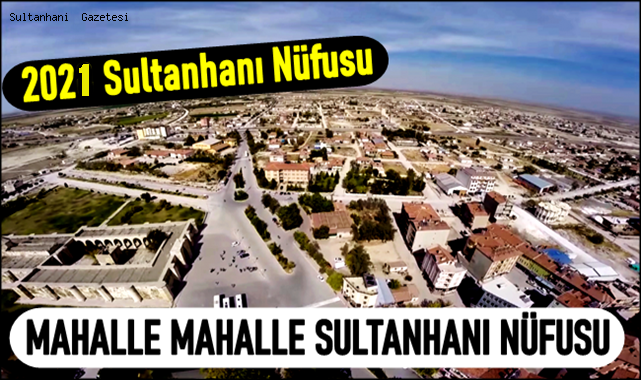 İŞTE SULTANHANI İLÇESİNİN YENİ NÜFUSU (2021 NÜFUS VERİLERİ)