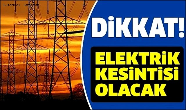SULTANHANI İLÇESİ&#039;NİN BİR BÖLÜMÜNDE CUMA GECESİ 6 SAAT ELEKTRİK KESİNTİSİ YAPILACAK