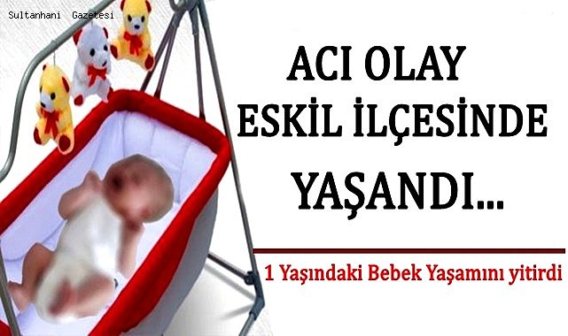 ESKİL&#039;DE ACI OLAY! 1 YAŞINDAKİ BEBEK YAŞAMINI YİTİRDİ