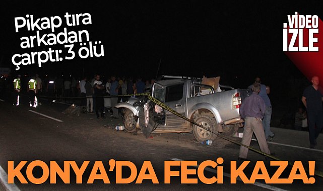Konya’da Feci Kaza, pikap tıra arkadan çarptı: 3 ölü
