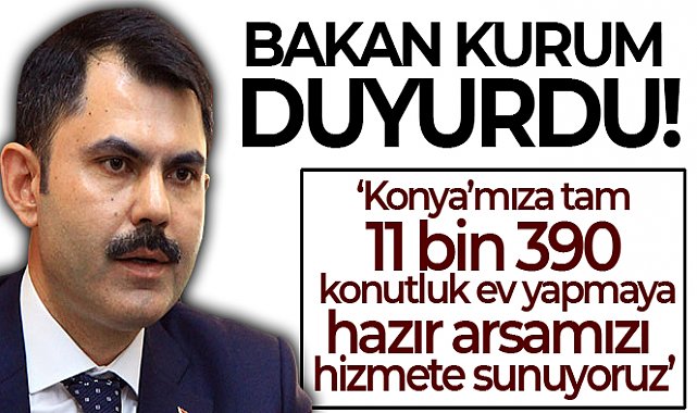 Bakan Kurum: &#039;Konya’mıza tam 11 bin 390 konutluk ev yapmaya hazır arsamızı hizmete sunuyoruz&#039;