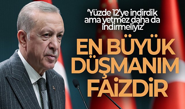 Cumhurbaşkanı Erdoğan: 'En büyük düşmanım faizdir'