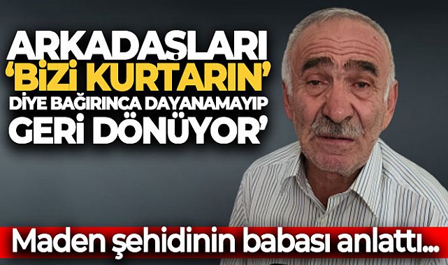 Maden şehidi Yener Saygın’ın babası Saygın: &#039;Arkadaşları &#039;bizi kurtarın&#039; diye bağırınca dayanamayıp geri dönüyor&#039;