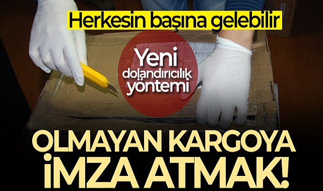 Yeni dolandırıcılık yöntemi: Olmayan kargoya imza attırmak