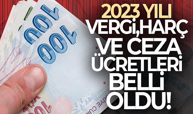 2023 YILI VERGİ, HARÇ VE CEZA ÜCRETLERİ BELLİ OLDU