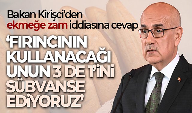 Bakan Kirişci&#039;den ekmeğe zam iddiasına cevap
