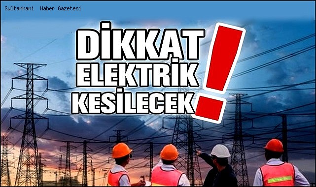 SULTANHANI İLÇESİ&#039;NİN BÜYÜK BİR KISMINDA 12 KASIM TARİHİNDE 7 SAAT ELEKTRİK KESİNTİSİ YAPILACAK