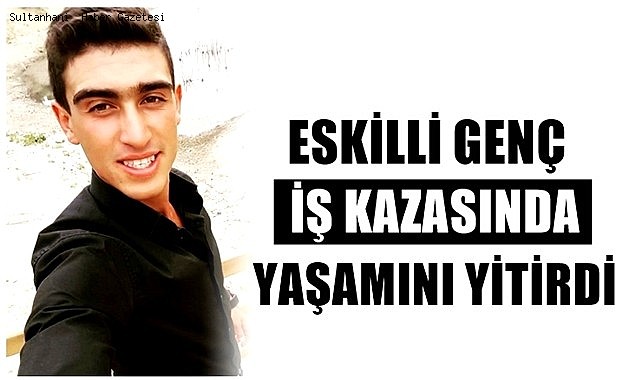 ESKİLLİ 24 YAŞINDAKİ ELBİR ALTAN İŞ KAZASINDA YAŞAMINI YİTİRDİ