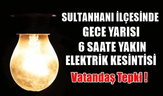 SULTANHANI İLÇESİNDE 6 SAATLİK ELEKTRİK KESİNTİSİNE VATANDAŞ TEPKİSİ!
