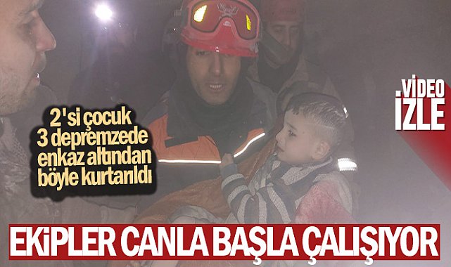 2&#039;si çocuk 3 depremzede enkaz altından böyle kurtarıldı