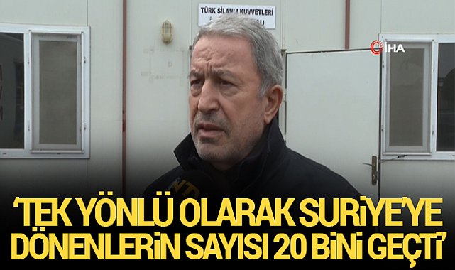 Bakan Akar: &#039;Tek yönlü olarak Türkiye’den Suriye’ye dönenlerin sayısı 20 bini geçti&#039;