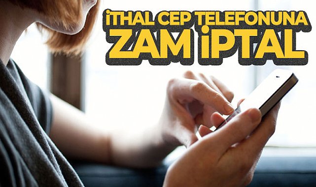 İthal cep telefonlarının gümrük fiyatına gelen zam iptal edildi