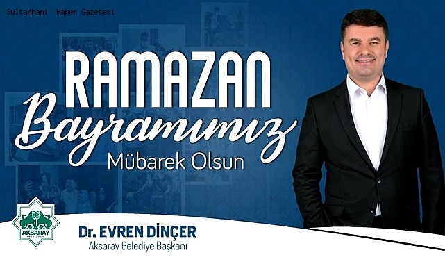 AKSARAY BELEDİYE BAŞKANI Dr. EVREN DİNÇER HALKIMIZIN RAMAZAN BAYRAMINI KUTLADI
