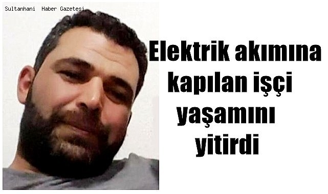 AKSARAY&#039;DA ELEKTRİK AKIMINA KAPILAN OSMAN ALAER YAŞAMINI YİTİRDİ