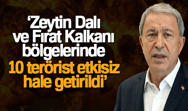 Milli Savunma Bakanı Akar: &#039;Zeytin Dalı ve Fırat Kalkanı bölgelerinde 10 terörist etkisiz hale getirildi&#039;