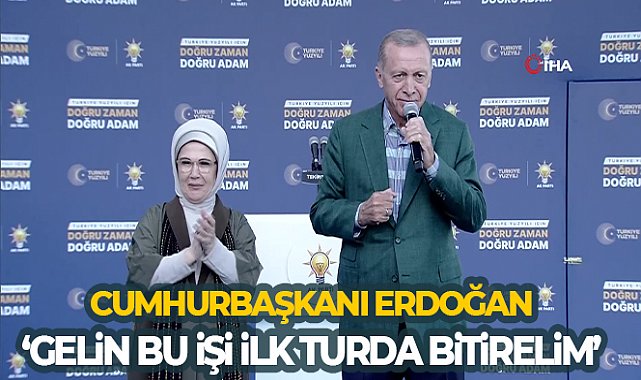 Cumhurbaşkanı Erdoğan: Gelin bu işi ilk turda açık ara bitirelim