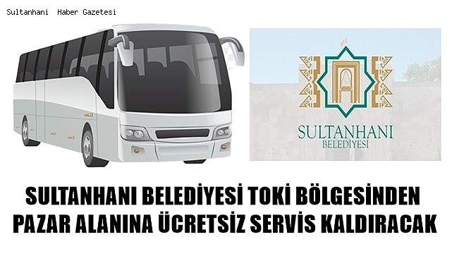 SULTANHANI BELEDİYESİ CUMA GÜNLERİ TOKİ BÖLGESİNDEN PAZAR ALANINA ÜCRETSİZ SERVİS HİZMETİ VERECEK