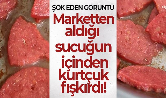 Marketten aldığı sucuğun içinden kurtçuk fışkırdı