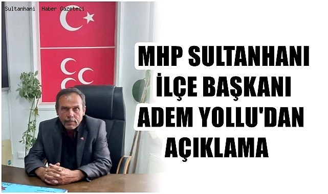MHP SULTANHANI İLÇE BAŞKANI ADEM YOLLU&#039;DAN AÇIKLAMA