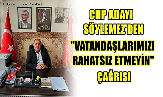 CHP ADAYI SÖYLEMEZ&#039;DEN &quot;VATANDAŞLARIMIZI RAHATSIZ ETMEYİN&quot; ÇAĞRISI
