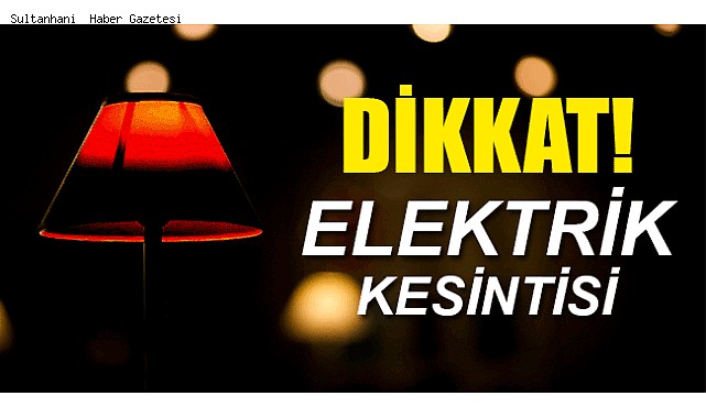 SULTANHANI'NIN BAZI BÖLÜMLERİNDE 8 SAAT SÜRECEK ELEKTRİK KESİNTİSİ