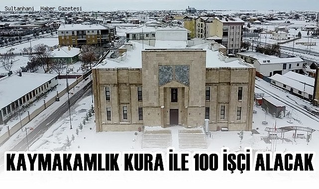 SULTANHANI KAYMAKAMLIĞI KURA İLE 100 İŞÇİ ALACAK