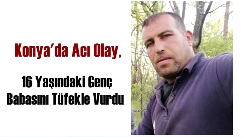 Konya&#039;da Acı Olay, 16 Yaşındaki Genç Babasını Tüfekle Vurdu