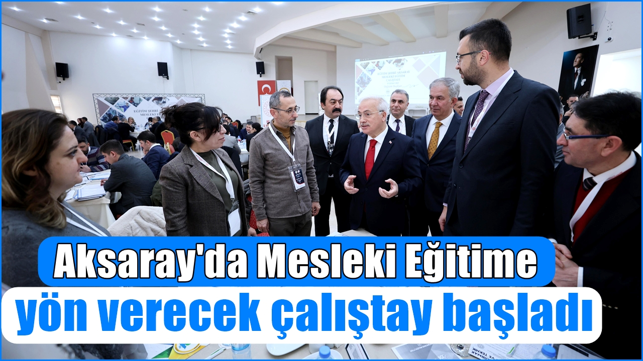 Aksaray&#039;da Mesleki Eğitime yön verecek çalıştay başladı
