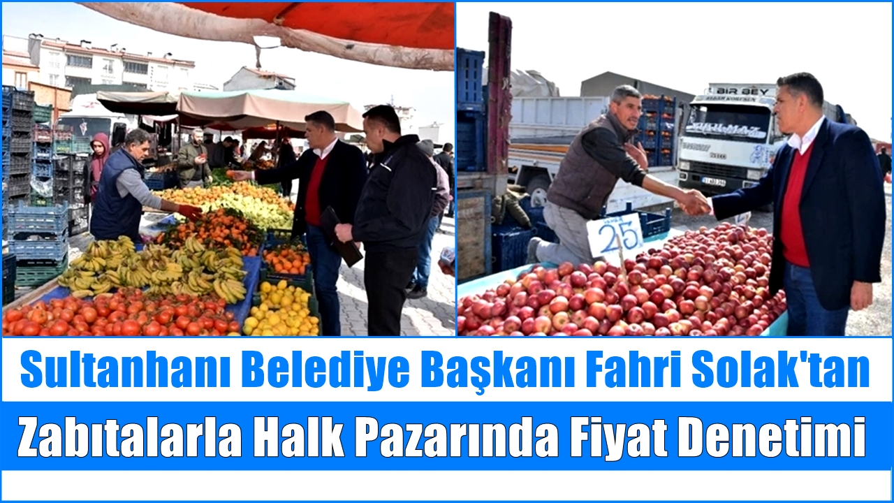 Sultanhanı Belediye Başkanı Fahri Solak&#039;tan Halk Pazarında Denetim